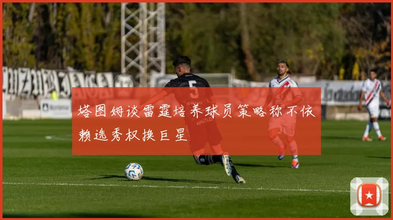 塔图姆谈雷霆培养球员策略称不依赖选秀权换巨星