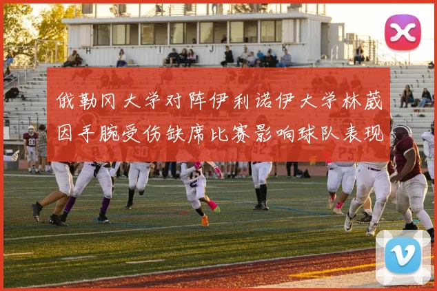 俄勒冈大学对阵伊利诺伊大学林葳因手腕受伤缺席比赛影响球队表现