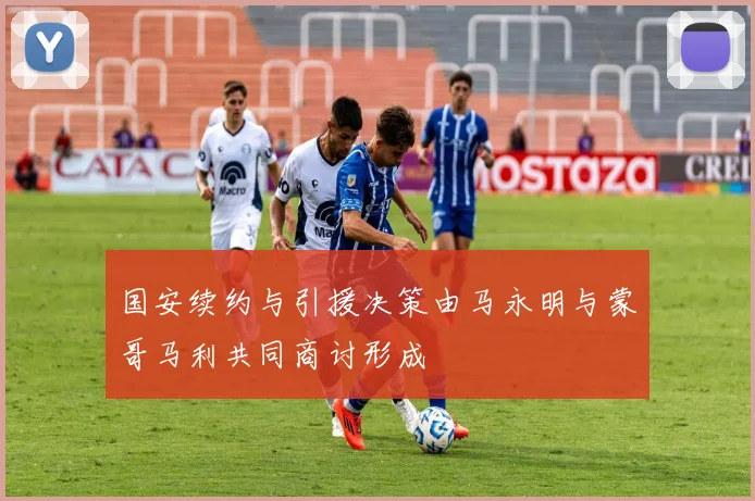 国安续约与引援决策由马永明与蒙哥马利共同商讨形成