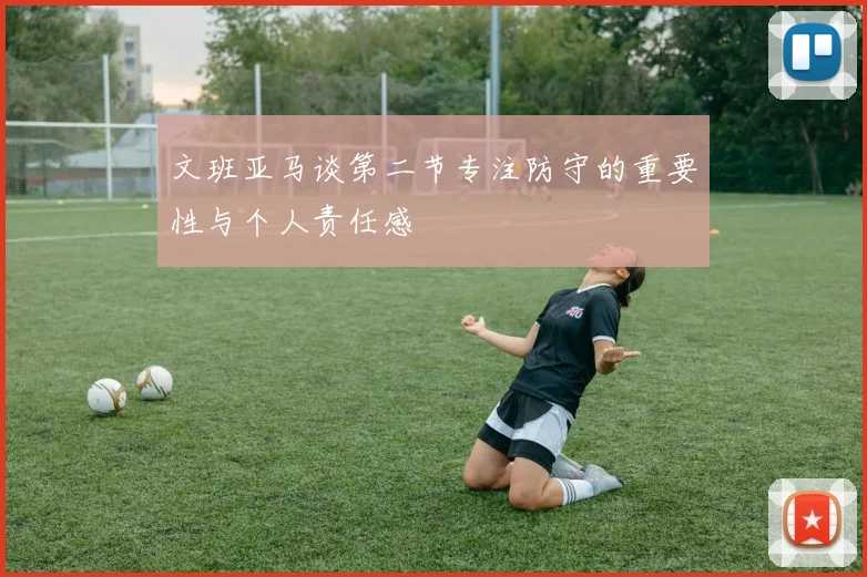 文班亚马谈第二节专注防守的重要性与个人责任感