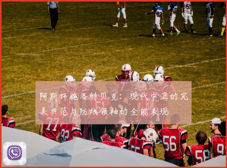阿斯评施洛特贝克：现代中卫的完美典范与防线领袖的全能表现