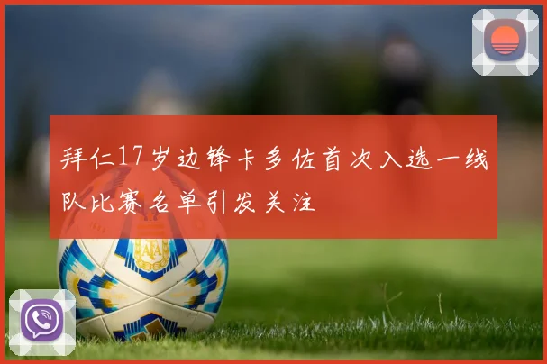 拜仁17岁边锋卡多佐首次入选一线队比赛名单引发关注