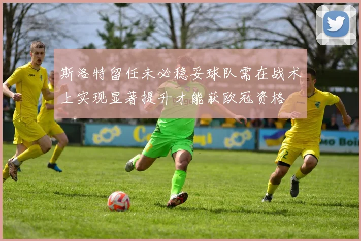 斯洛特留任未必稳妥球队需在战术上实现显著提升才能获欧冠资格