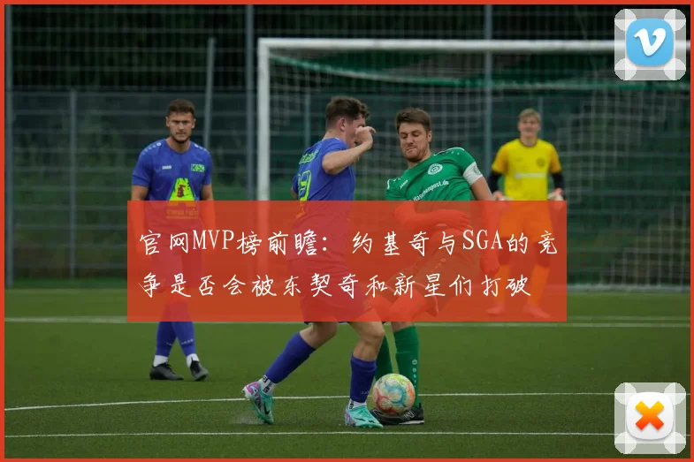 官网MVP榜前瞻：约基奇与SGA的竞争是否会被东契奇和新星们打破