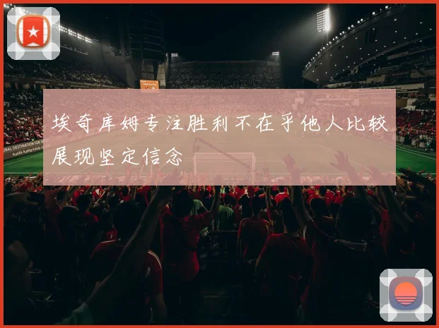 埃奇库姆专注胜利不在乎他人比较展现坚定信念