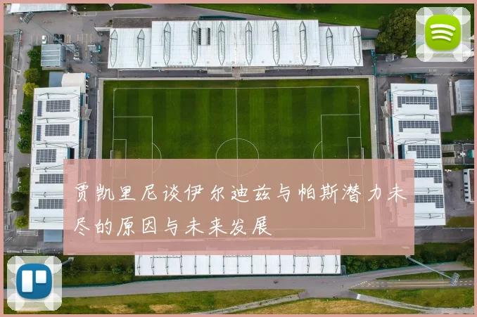 贾凯里尼谈伊尔迪兹与帕斯潜力未尽的原因与未来发展