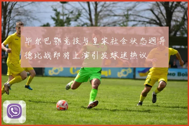 毕尔巴鄂竞技与皇家社会状态迥异德比战即将上演引发球迷热议