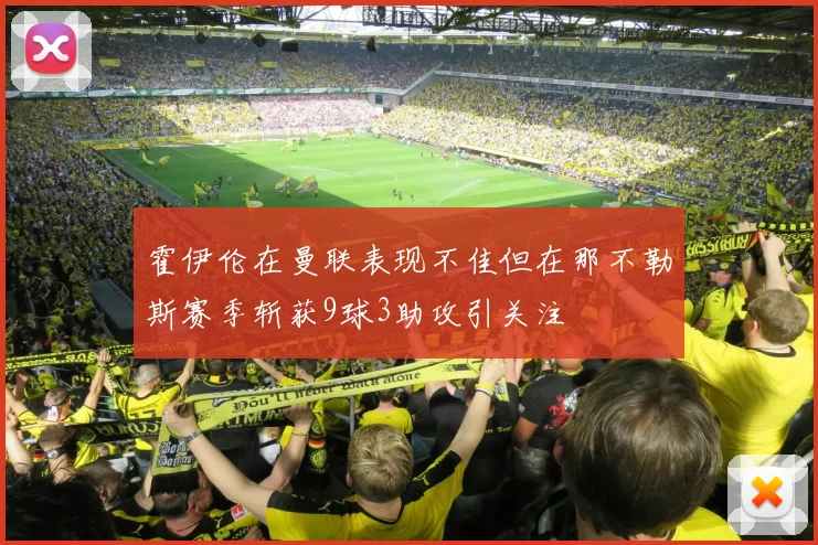 霍伊伦在曼联表现不佳但在那不勒斯赛季斩获9球3助攻引关注