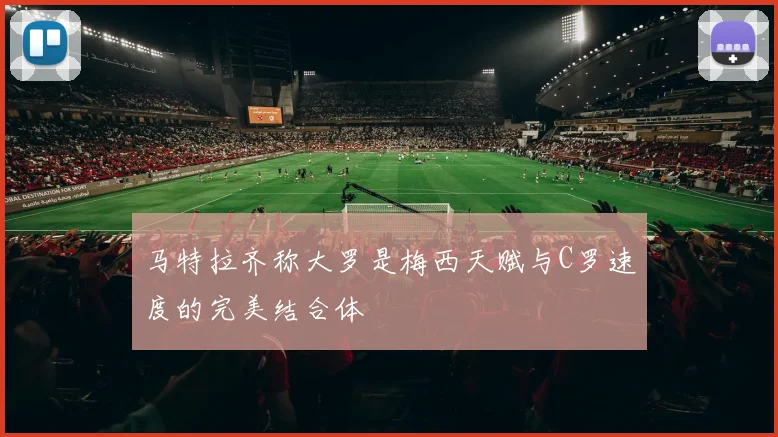 马特拉齐称大罗是梅西天赋与C罗速度的完美结合体