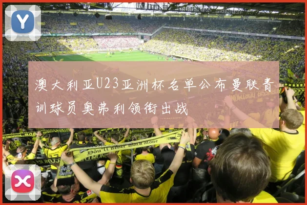 澳大利亚U23亚洲杯名单公布曼联青训球员奥弗利领衔出战