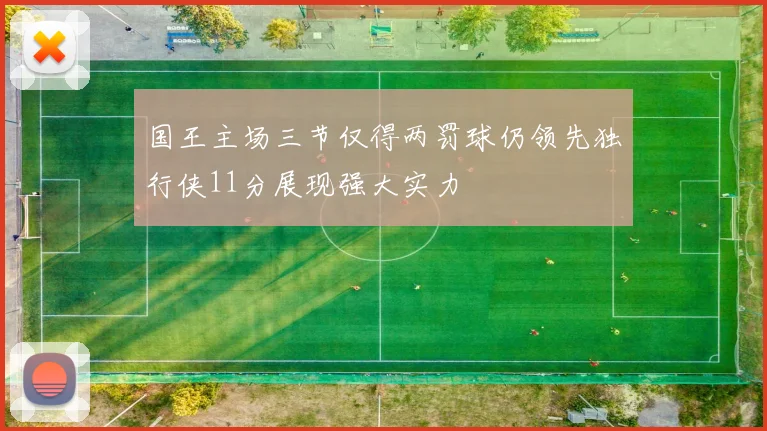 国王主场三节仅得两罚球仍领先独行侠11分展现强大实力