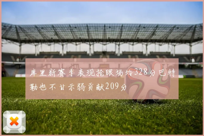 库里新赛季表现抢眼场均328分巴特勒也不甘示弱贡献209分