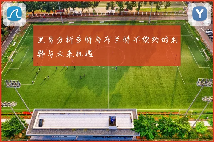 里肯分析多特与布兰特不续约的利弊与未来机遇