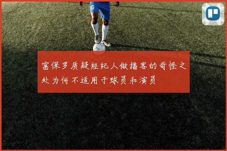 富保罗质疑经纪人做播客的奇怪之处为何不适用于球员和演员