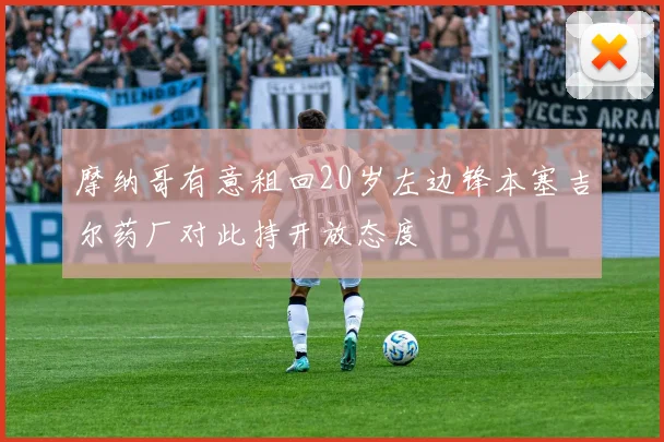 摩纳哥有意租回20岁左边锋本塞吉尔药厂对此持开放态度