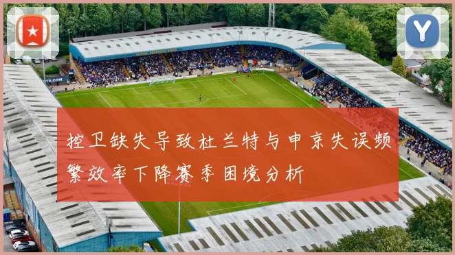 控卫缺失导致杜兰特与申京失误频繁效率下降赛季困境分析