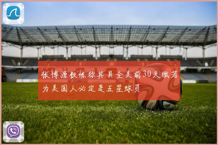 张博源教练称其具全美前30天赋若为美国人必定是五星球员