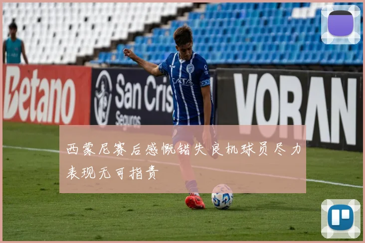 西蒙尼赛后感慨错失良机球员尽力表现无可指责