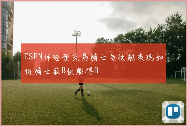 ESPN评哈登交易骑士与快船表现如何骑士获B快船得B