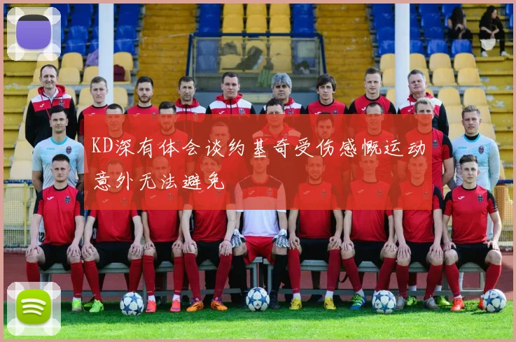 KD深有体会谈约基奇受伤感慨运动意外无法避免