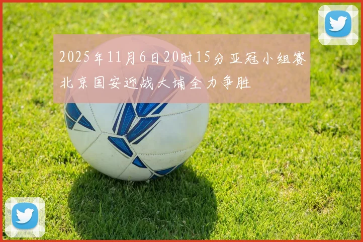 2025年11月6日20时15分亚冠小组赛北京国安迎战大埔全力争胜