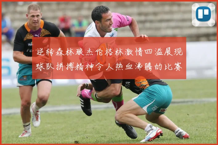逆转森林狼杰伦格林激情四溢展现球队拼搏精神令人热血沸腾的比赛回顾