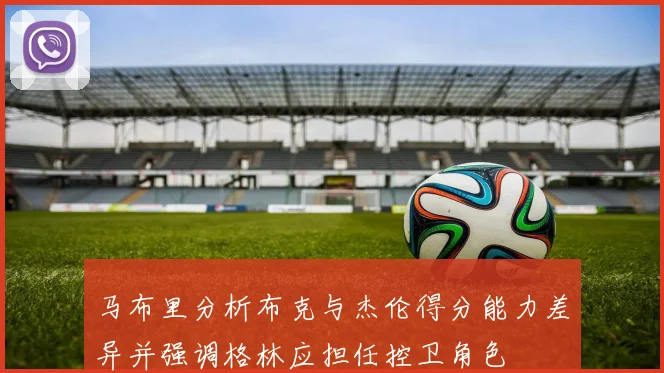 马布里分析布克与杰伦得分能力差异并强调格林应担任控卫角色