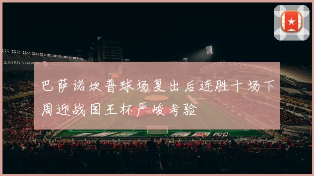 巴萨诺坎普球场复出后连胜十场下周迎战国王杯严峻考验